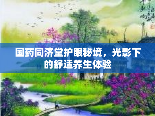 国药同济堂护眼秘境，光影下的舒适养生体验