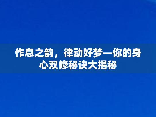 作息之韵，律动好梦—你的身心双修秘诀大揭秘