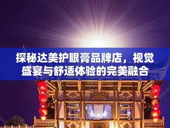 探秘达美护眼膏品牌店，视觉盛宴与舒适体验的完美融合第1张-巧哦健康视界