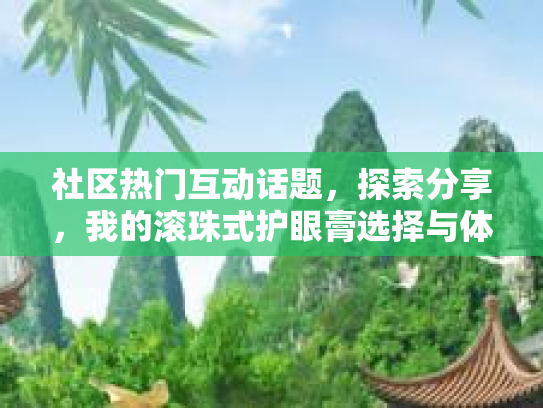 社区热门互动话题，探索分享，我的滚珠式护眼膏选择与体验第1张-巧哦健康视界