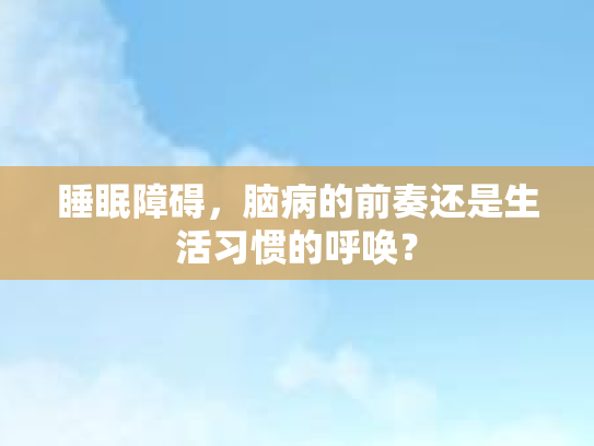 睡眠障碍，脑病的前奏还是生活习惯的呼唤？