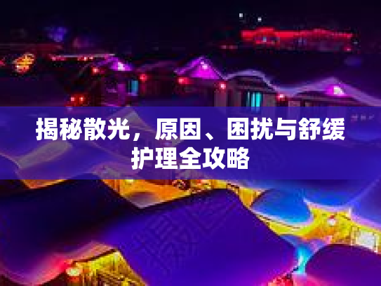 揭秘散光，原因、困扰与舒缓护理全攻略