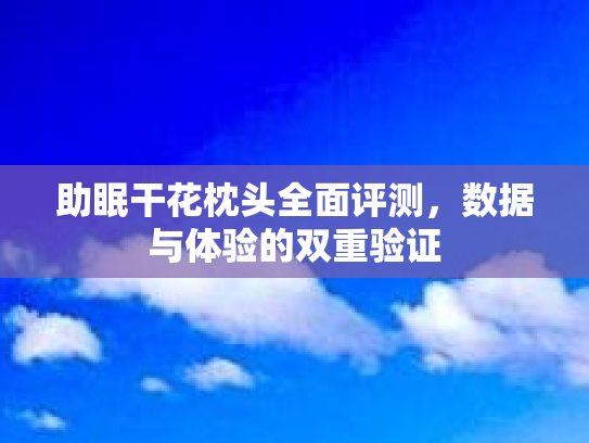 助眠干花枕头全面评测，数据与体验的双重验证