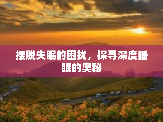 摆脱失眠的困扰，探寻深度睡眠的奥秘