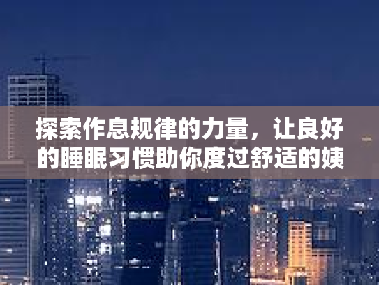 探索作息规律的力量，让良好的睡眠习惯助你度过舒适的姨妈期