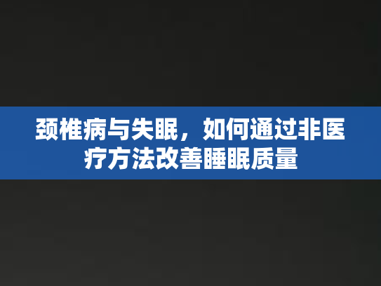 颈椎病与失眠，如何通过非医疗方法改善睡眠质量第1张-巧哦健康视界