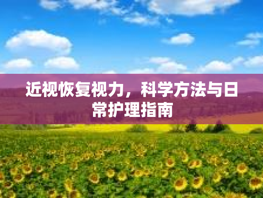 近视恢复视力，科学方法与日常护理指南