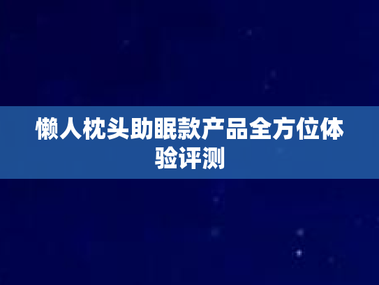 懒人枕头助眠款产品全方位体验评测