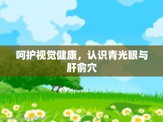 呵护视觉健康，认识青光眼与肝俞穴