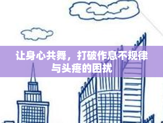 让身心共舞，打破作息不规律与头疼的困扰