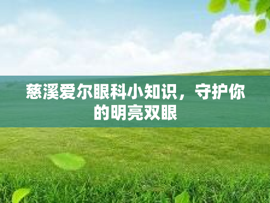 慈溪爱尔眼科小知识，守护你的明亮双眼