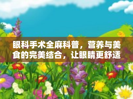 眼科手术全麻科普，营养与美食的完美结合，让眼睛更舒适