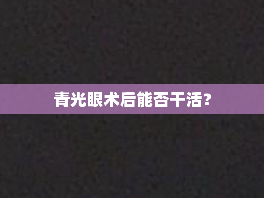 青光眼术后能否干活？第1张-巧哦健康视界