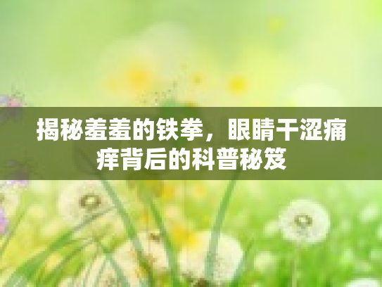 揭秘羞羞的铁拳，眼睛干涩痛痒背后的科普秘笈