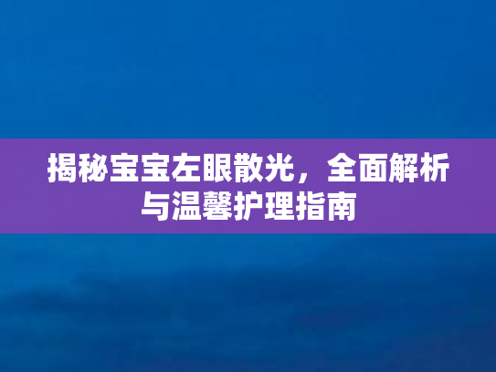 揭秘宝宝左眼散光，全面解析与温馨护理指南