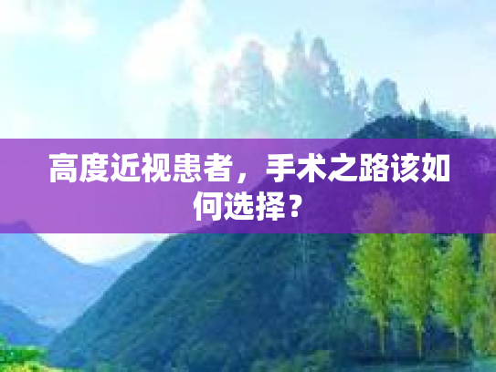 高度近视患者，手术之路该如何选择？第1张-巧哦健康视界
