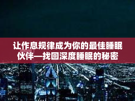 让作息规律成为你的最佳睡眠伙伴—找回深度睡眠的秘密