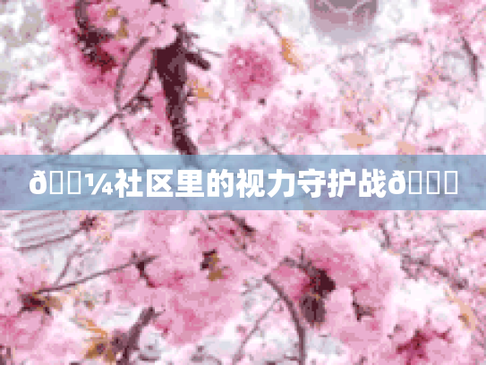 🌼社区里的视力守护战👓