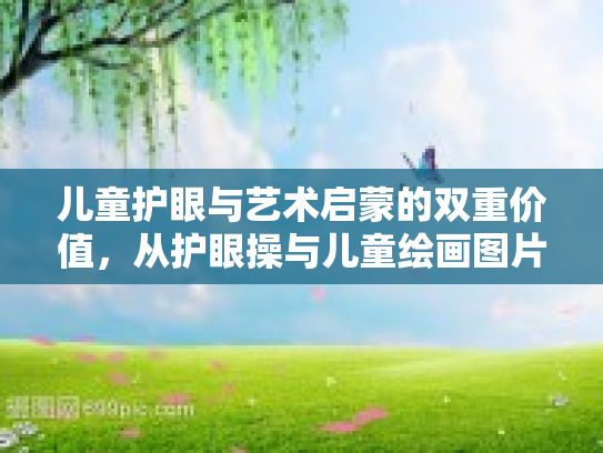 儿童护眼与艺术启蒙的双重价值，从护眼操与儿童绘画图片的简单结合看现代健康生活方式新趋势