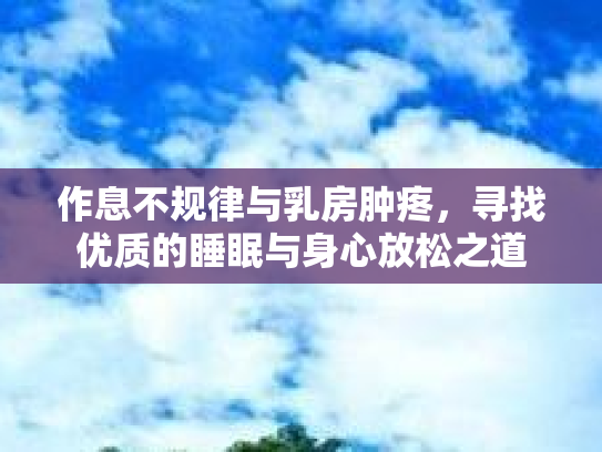 作息不规律与乳房肿疼，寻找优质的睡眠与身心放松之道第1张-巧哦健康视界