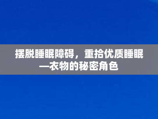 摆脱睡眠障碍，重拾优质睡眠—衣物的秘密角色