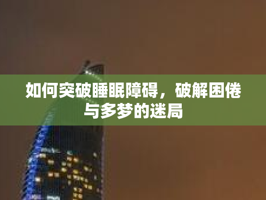 如何突破睡眠障碍，破解困倦与多梦的迷局