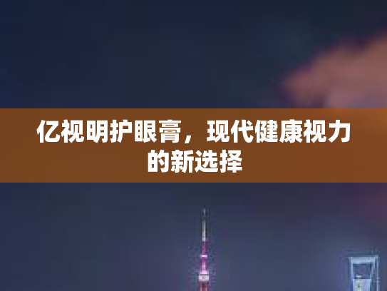 亿视明护眼膏，现代健康视力的新选择