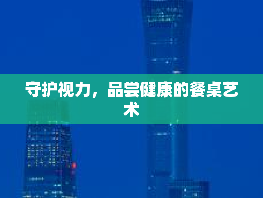 守护视力，品尝健康的餐桌艺术