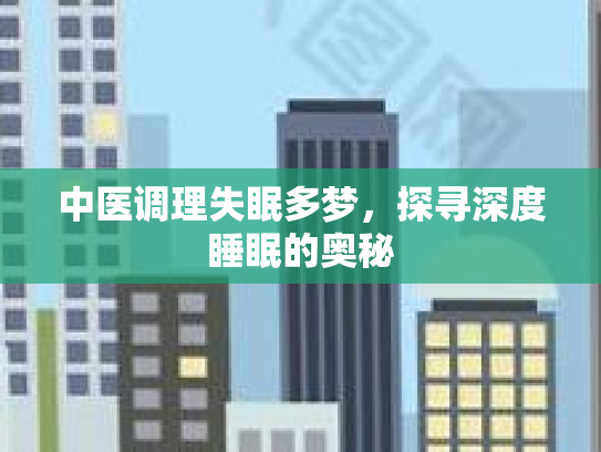 中医调理失眠多梦,探寻深度睡眠的奥秘