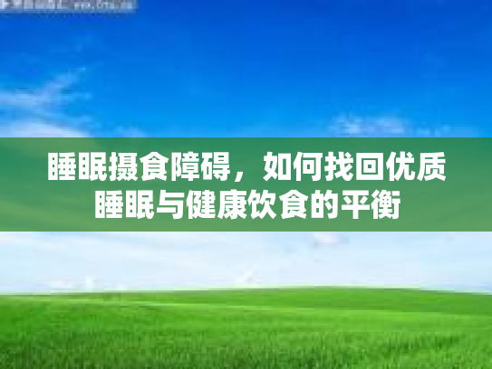 睡眠摄食障碍，如何找回优质睡眠与健康饮食的平衡