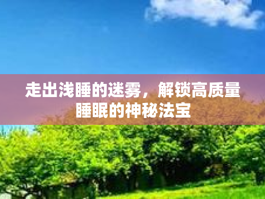 走出浅睡的迷雾,解锁高质量睡眠的神秘法宝