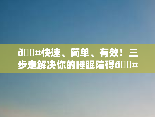 💤快速、简单、有效！三步走解决你的睡眠障碍💤