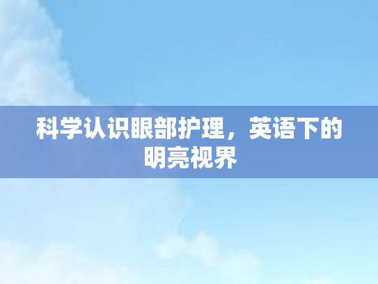 科学认识眼部护理，英语下的明亮视界