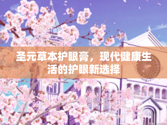 圣元草本护眼膏，现代健康生活的护眼新选择