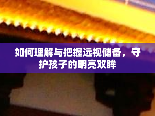 如何理解与把握远视储备，守护孩子的明亮双眸