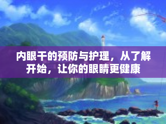 内眼干的预防与护理，从了解开始，让你的眼睛更健康