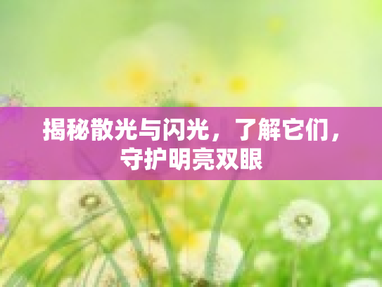 揭秘散光与闪光，了解它们，守护明亮双眼