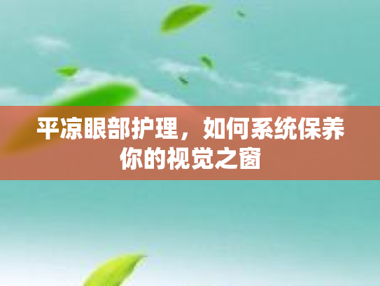 平凉眼部护理，如何系统保养你的视觉之窗第1张-巧哦健康视界