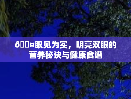 🍤眼见为实，明亮双眼的营养秘诀与健康食谱