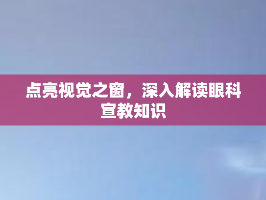 点亮视觉之窗，深入解读眼科宣教知识