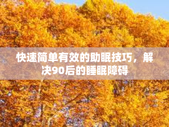 快速简单有效的助眠技巧，解决90后的睡眠障碍