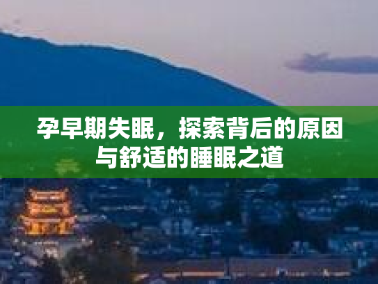 孕早期失眠，探索背后的原因与舒适的睡眠之道