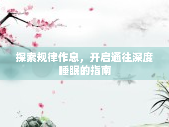 探索规律作息，开启通往深度睡眠的指南第1张-巧哦健康视界