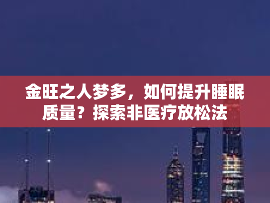 金旺之人梦多，如何提升睡眠质量？探索非医疗放松法