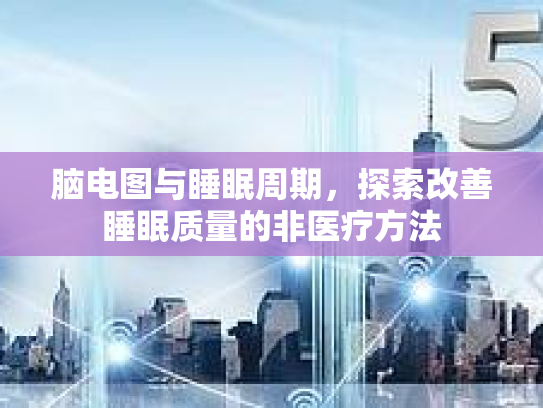 脑电图与睡眠周期，探索改善睡眠质量的非医疗方法