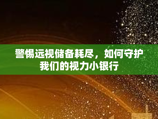 警惕远视储备耗尽，如何守护我们的视力小银行