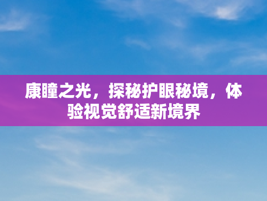 康瞳之光，探秘护眼秘境，体验视觉舒适新境界
