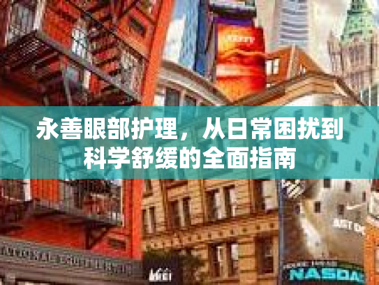 永善眼部护理，从日常困扰到科学舒缓的全面指南
