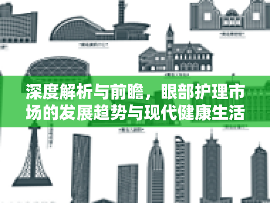 深度解析与前瞻，眼部护理市场的发展趋势与现代健康生活方式