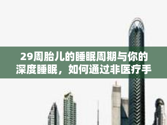 29周胎儿的睡眠周期与你的深度睡眠，如何通过非医疗手段优化你的睡眠体验
